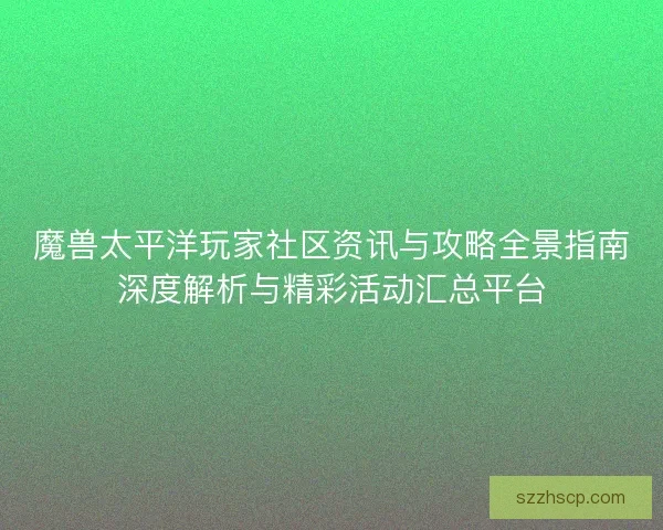 魔兽太平洋玩家社区资讯与攻略全景指南深度解析与精彩活动汇总平台